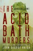 The Acid Bath Murders: The Trials & Liquidations of John George Haigh