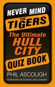 Never Mind the Tigers The Ultimate Hull City Quiz Book