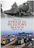 Ipswich to Felixstowe Branch Through Time