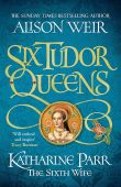 Six Tudor Queens HB 6: Katharine Parr, The Sixth Wife 