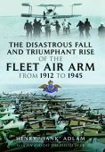 The Disastrous Fall and Triumphant Rise of the Fleet Air Arm from 1912 to 1945