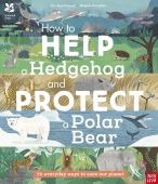 How to Help a Hedgehog and Protect a Polar Bear: 70 Everyday Ways to Save Our Planet