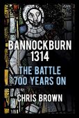 Bannockburn 1314 The Battle 700 Years on