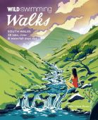 Wild Swimming Walks South Wales: 28 Lake, River & Waterfall Days Out
